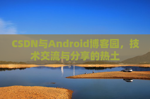 CSDN与Android博客园，技术交流与分享的热土