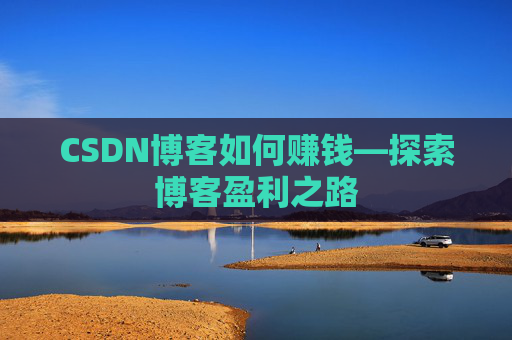 CSDN博客如何赚钱—探索博客盈利之路
